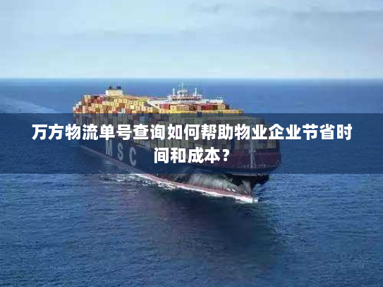 万方物流单号查询如何帮助物业企业节省时间和成本? 万方物流单号查询如何帮助物业企业节省时间和成本?