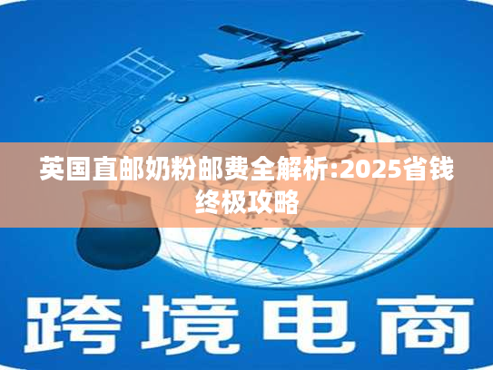 英国直邮奶粉邮费全解析:2025省钱终极攻略