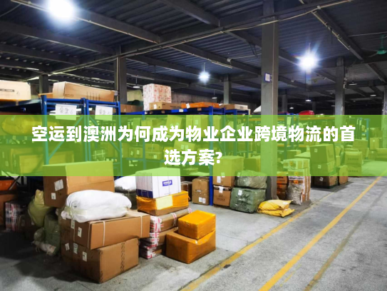 空运到澳洲为何成为物业企业跨境物流的首选方案? 空运到澳洲为何成为物业企业跨境物流的首选方案?