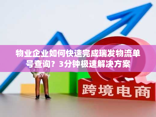 物业企业如何快速完成瑞发物流单号查询？3分钟极速解决方案