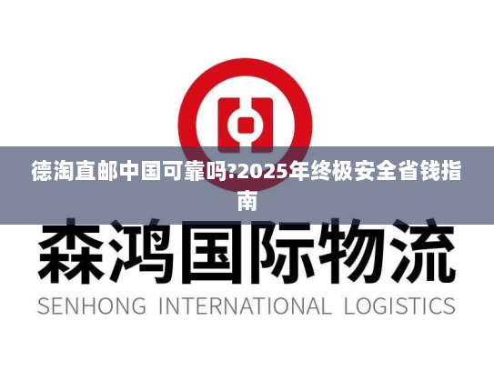 德淘直邮中国可靠吗?2025年终极安全省钱指南 德淘直邮中国可靠吗?2025年终极安全省钱指南
