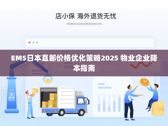 EMS日本直邮价格优化策略2025 物业企业降本指南 EMS日本直邮价格优化策略2025 物业企业降本指南