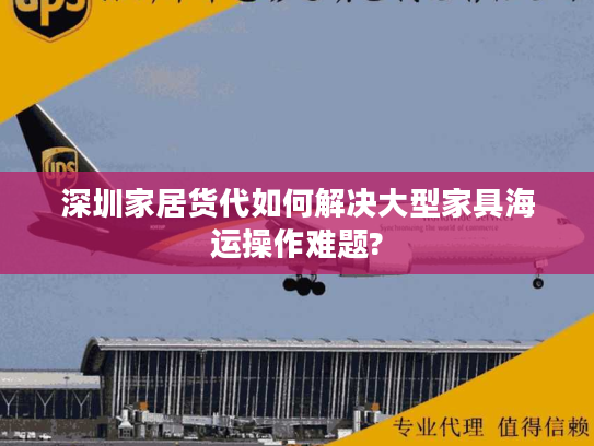 深圳家居货代如何解决大型家具海运操作难题?