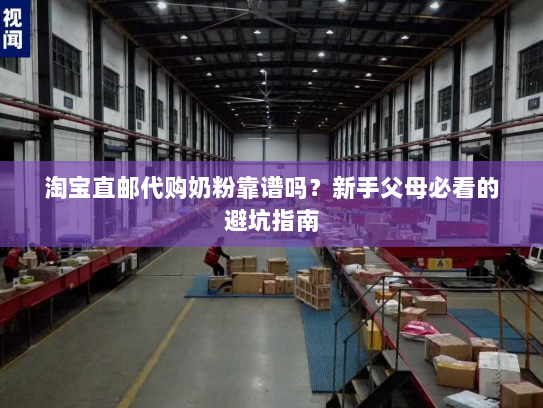 淘宝直邮代购奶粉靠谱吗?新手父母必看的避坑指南 淘宝直邮代购奶粉靠谱吗?新手父母必看的避坑指南