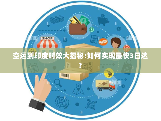 空运到印度时效大揭秘:如何实现最快3日达?