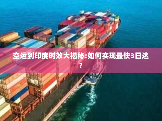 空运到印度时效大揭秘:如何实现最快3日达?