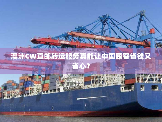 澳洲CW直邮转运服务真能让中国顾客省钱又省心? 澳洲CW直邮转运服务真能让中国顾客省钱又省心?