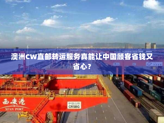 澳洲CW直邮转运服务真能让中国顾客省钱又省心? 澳洲CW直邮转运服务真能让中国顾客省钱又省心?