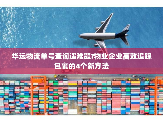 华远物流单号查询遇难题?物业企业高效追踪包裹的4个新方法 华远物流单号查询遇难题?物业企业高效追踪包裹的4个新方法