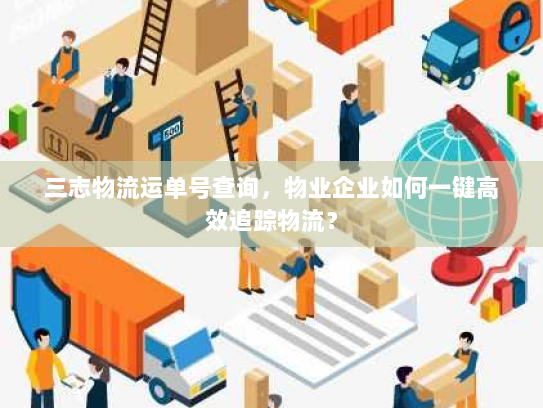 三志物流运单号查询,物业企业如何一键高效追踪物流? 三志物流运单号查询,物业企业如何一键高效追踪物流?