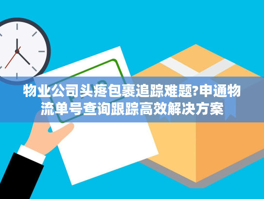 物业公司头疼包裹追踪难题?申通物流单号查询跟踪高效解决方案