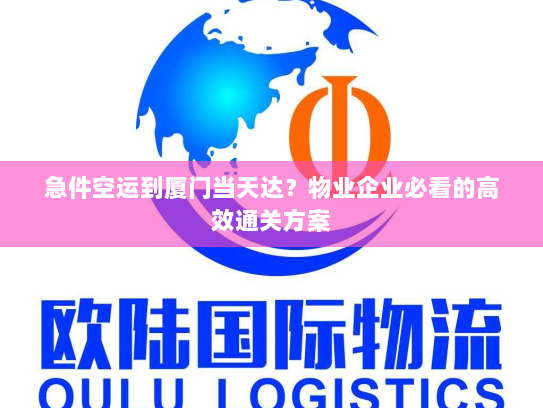 急件空运到厦门当天达?物业企业必看的高效通关方案 急件空运到厦门当天达?物业企业必看的高效通关方案