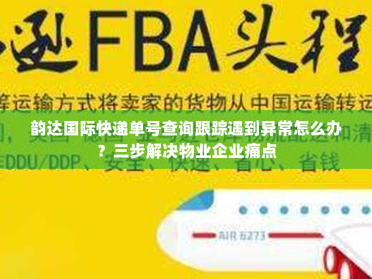 韵达国际快递单号查询跟踪遇到异常怎么办？三步解决物业企业痛点