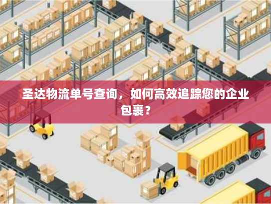圣达物流单号查询,如何高效追踪您的企业包裹? 圣达物流单号查询,如何高效追踪您的企业包裹?