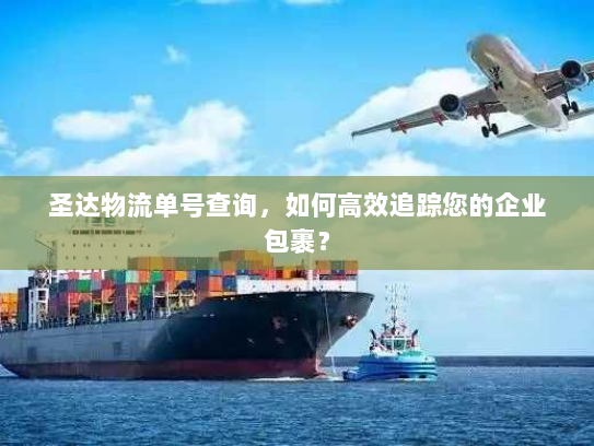 圣达物流单号查询，如何高效追踪您的企业包裹？