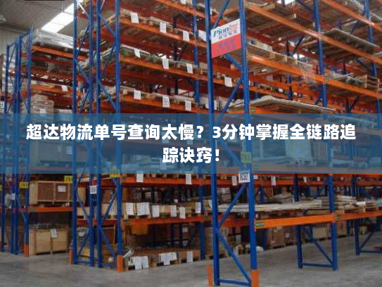 超达物流单号查询太慢?3分钟掌握全链路追踪诀窍! 超达物流单号查询太慢?3分钟掌握全链路追踪诀窍!