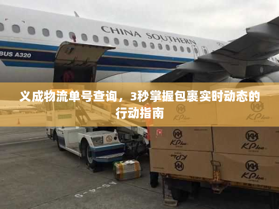 义成物流单号查询,3秒掌握包裹实时动态的行动指南 义成物流单号查询,3秒掌握包裹实时动态的行动指南