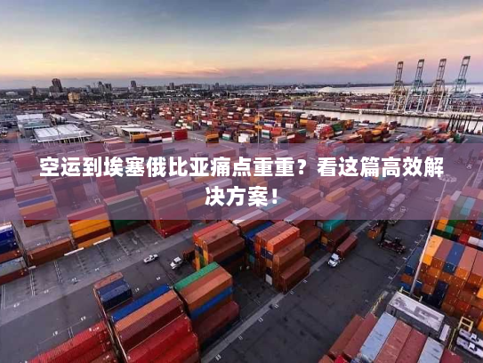 空运到埃塞俄比亚痛点重重?看这篇高效解决方案! 空运到埃塞俄比亚痛点重重?看这篇高效解决方案!