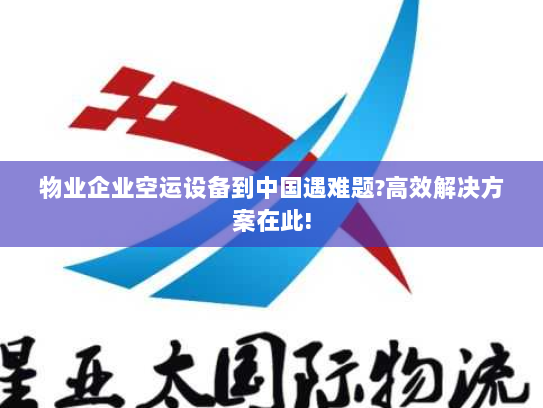 物业企业空运设备到中国遇难题?高效解决方案在此! 物业企业空运设备到中国遇难题?高效解决方案在此!