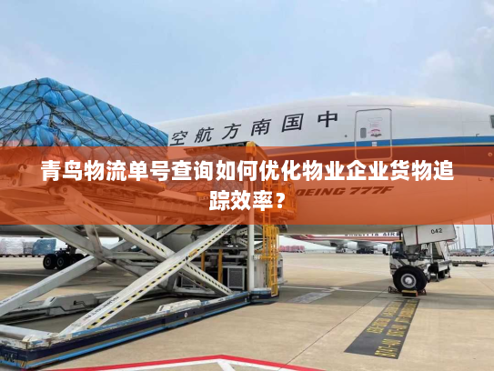 青鸟物流单号查询如何优化物业企业货物追踪效率? 青鸟物流单号查询如何优化物业企业货物追踪效率?