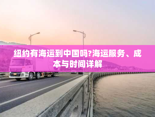 纽约有海运到中国吗?海运服务、成本与时间详解 纽约有海运到中国吗?海运服务、成本与时间详解
