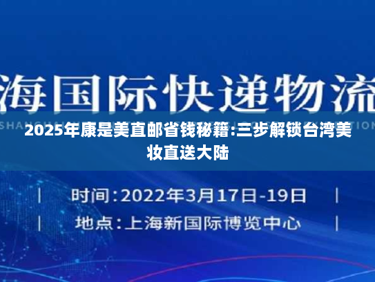 2025年康是美直邮省钱秘籍:三步解锁台湾美妆直送大陆