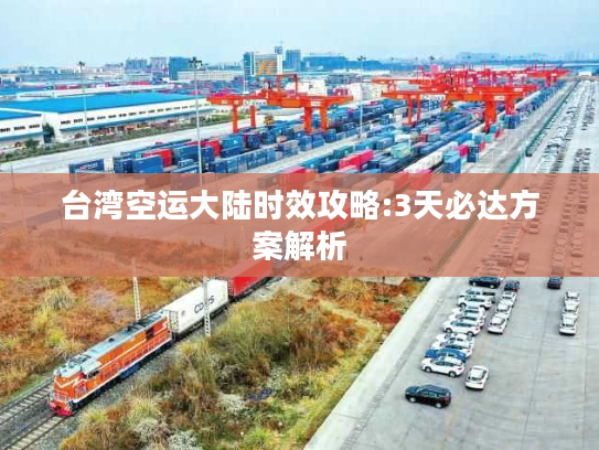 台湾空运大陆时效攻略:3天必达方案解析 台湾空运大陆时效攻略:3天必达方案解析