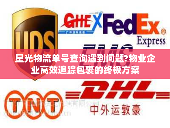 星光物流单号查询遇到问题?物业企业高效追踪包裹的终极方案