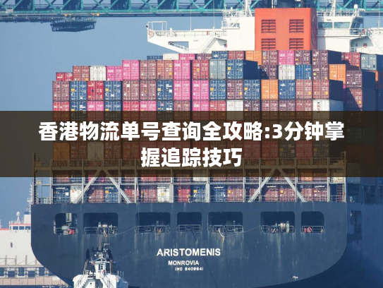 香港物流单号查询全攻略:3分钟掌握追踪技巧