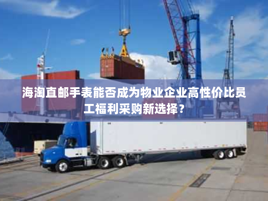 海淘直邮手表能否成为物业企业高性价比员工福利采购新选择? 海淘直邮手表能否成为物业企业高性价比员工福利采购新选择?