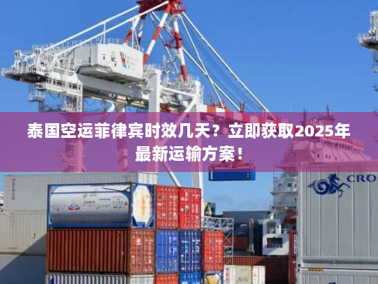 泰国空运菲律宾时效几天？立即获取2025年最新运输方案！