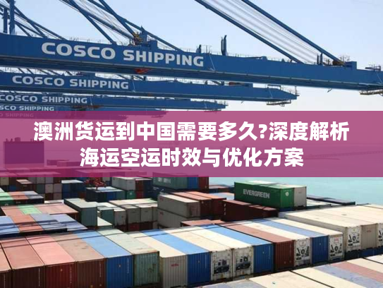 澳洲货运到中国需要多久?深度解析海运空运时效与优化方案