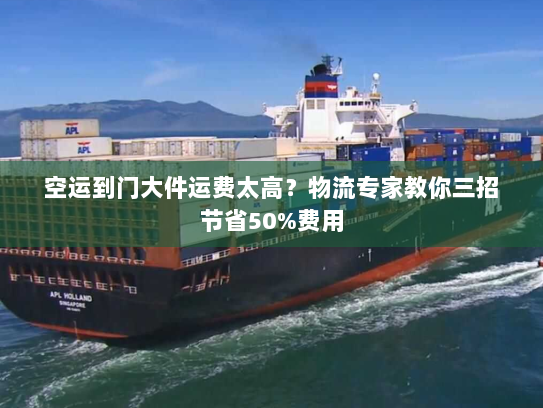 空运到门大件运费太高？物流专家教你三招节省50%费用