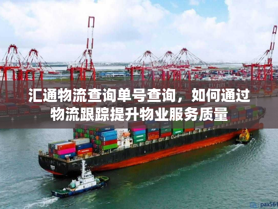 汇通物流查询单号查询，如何通过物流跟踪提升物业服务质量