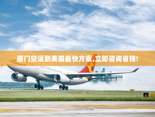 厦门空运到美国最快方案,立即咨询省钱!