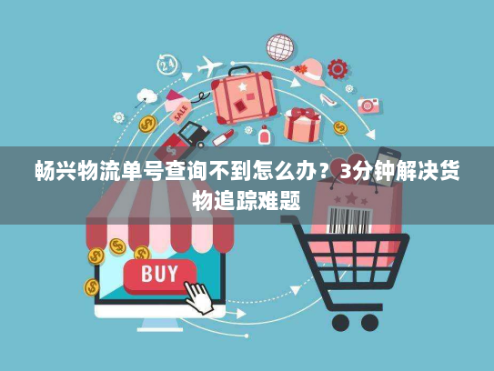畅兴物流单号查询不到怎么办?3分钟解决货物追踪难题 畅兴物流单号查询不到怎么办?3分钟解决货物追踪难题