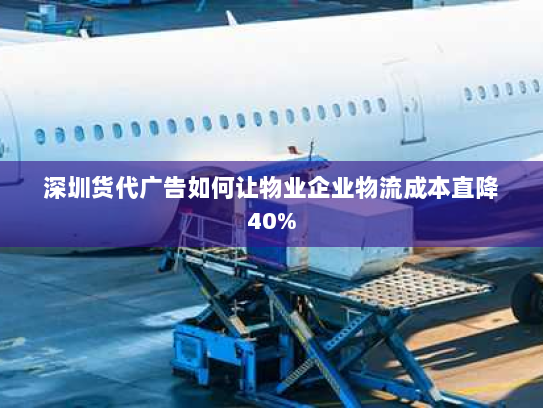 深圳货代广告如何让物业企业物流成本直降40% 深圳货代广告如何让物业企业物流成本直降40%