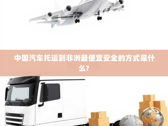 中国汽车托运到非洲最便宜安全的方式是什么?