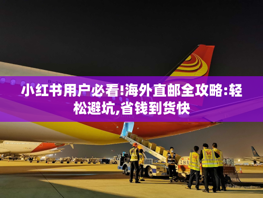 小红书用户必看!海外直邮全攻略:轻松避坑,省钱到货快