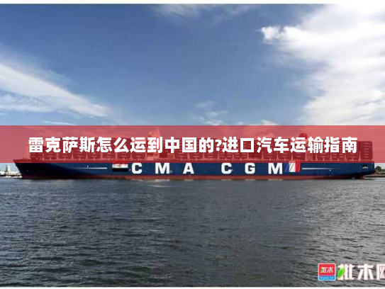 雷克萨斯怎么运到中国的?进口汽车运输指南 雷克萨斯怎么运到中国的?进口汽车运输指南