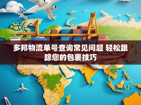多邦物流单号查询常见问题 轻松跟踪您的包裹技巧 多邦物流单号查询常见问题 轻松跟踪您的包裹技巧
