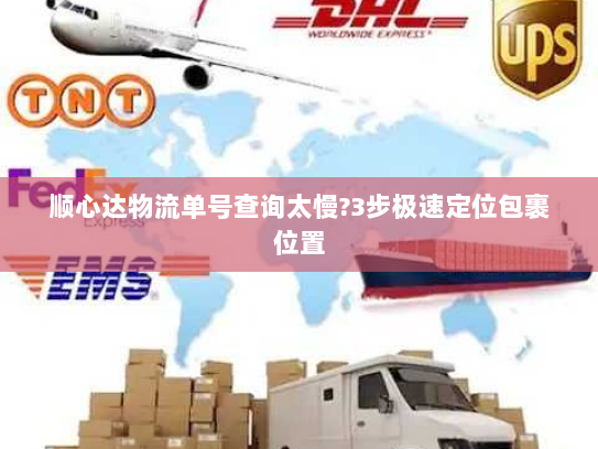 顺心达物流单号查询太慢?3步极速定位包裹位置