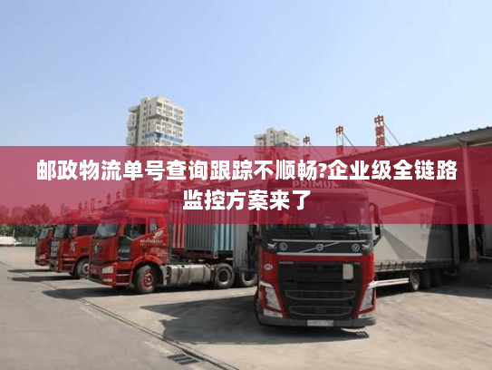 邮政物流单号查询跟踪不顺畅?企业级全链路监控方案来了 邮政物流单号查询跟踪不顺畅?企业级全链路监控方案来了