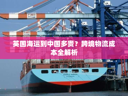 英国海运到中国多贵？跨境物流成本全解析