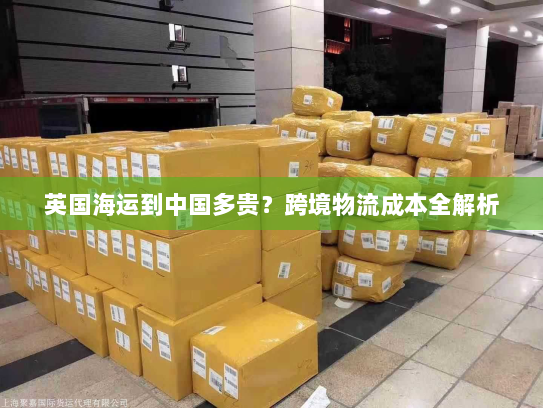 英国海运到中国多贵？跨境物流成本全解析