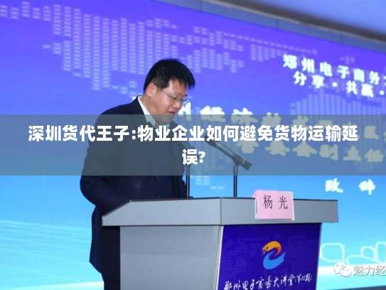 深圳货代王子:物业企业如何避免货物运输延误? 深圳货代王子:物业企业如何避免货物运输延误?