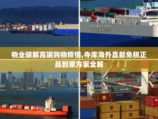 物业破解高端购物烦恼,寺库海外直邮免税正品到家方案全解 物业破解高端购物烦恼,寺库海外直邮免税正品到家方案全解