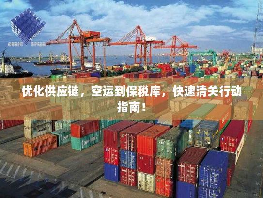 优化供应链,空运到保税库,快速清关行动指南! 优化供应链,空运到保税库,快速清关行动指南!