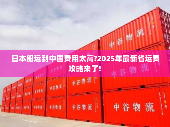 日本船运到中国费用太高?2025年最新省运费攻略来了!