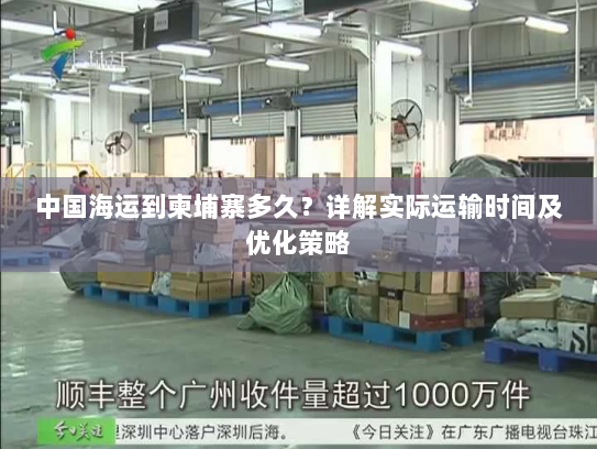 中国海运到柬埔寨多久?详解实际运输时间及优化策略 中国海运到柬埔寨多久?详解实际运输时间及优化策略